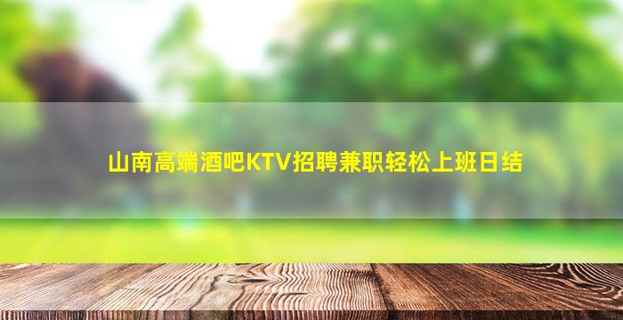 山南高端酒吧KTV招聘兼职轻松上班日结